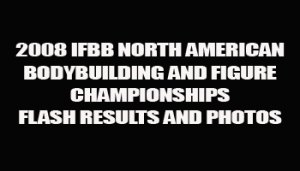 2008 IFBB NORTH AMERICAN FLASH RESULTS