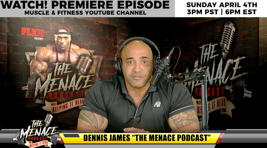 Dennis James podcast the menace podcast premieres on April 4th on the Muscle and Fitness Youtube Channel